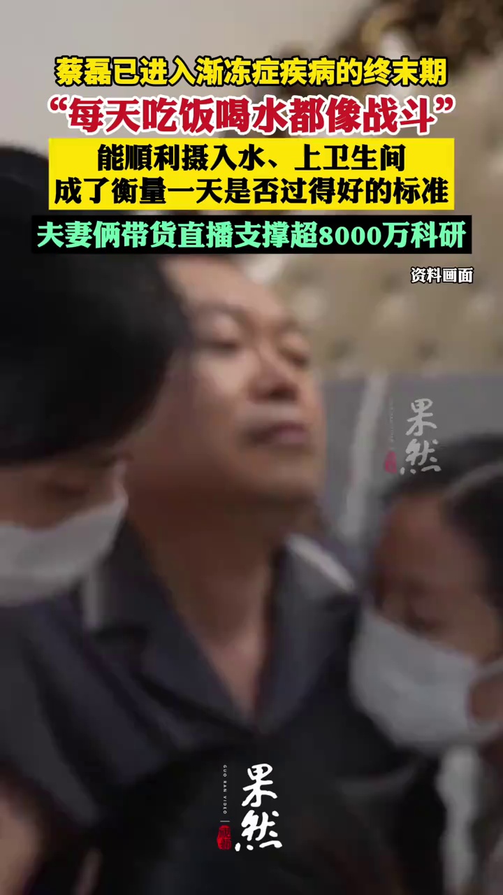 蔡磊已进入渐冻症疾病的终末期 每天吃饭喝水都像战斗  带货直播支撑超8000万科研