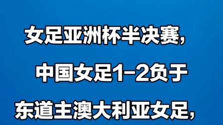 中国女足结束亚洲杯卫冕之旅，1-2负于东道主澳大利亚女足