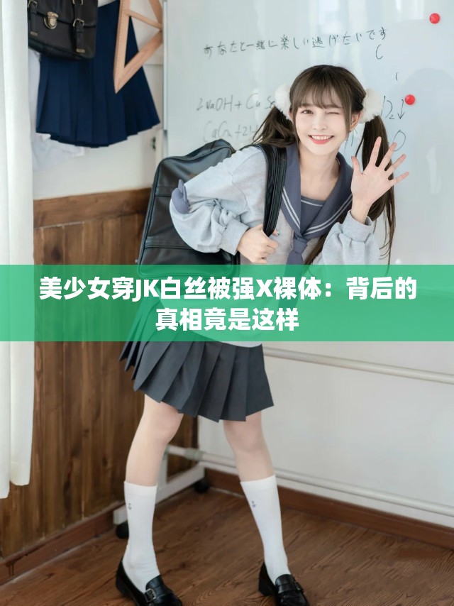 美少女穿JK白丝被强X裸体：背后的真相竟是这样