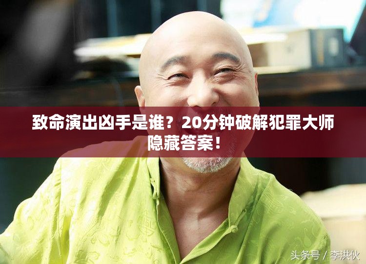 致命演出凶手是谁？20分钟破解犯罪大师隐藏答案！